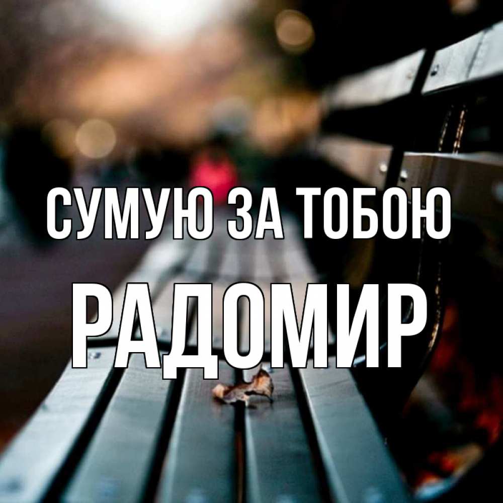 Открытка на каждый день з підписом, Радомир Сумую за тобою приходи скорее Прикольна листівка з побажанням онлайн скачати безкоштовно 