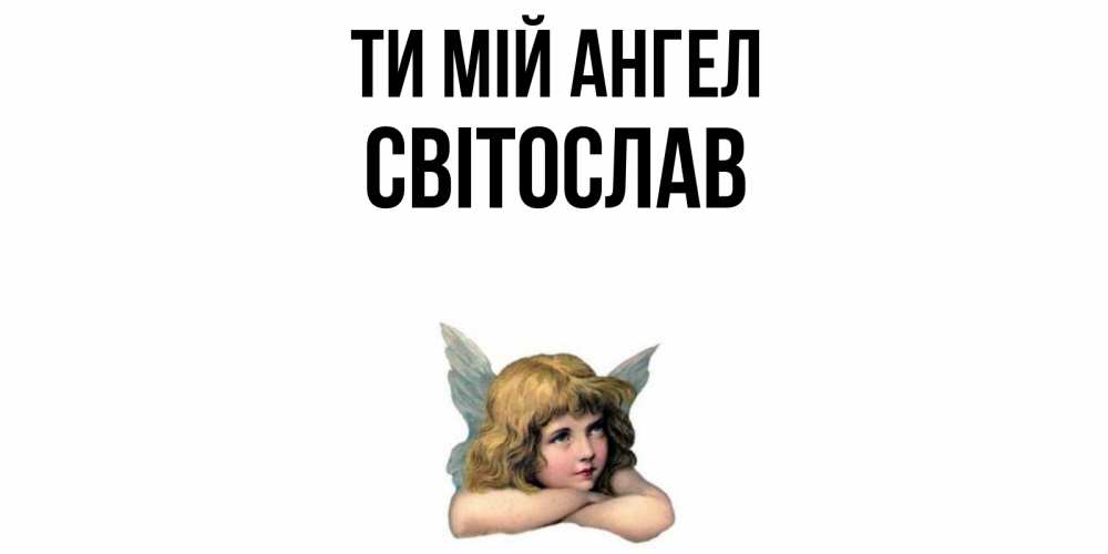 Открытка на каждый день з підписом, Світослав Ти мій ангел ангел Прикольна листівка з побажанням онлайн скачати безкоштовно 