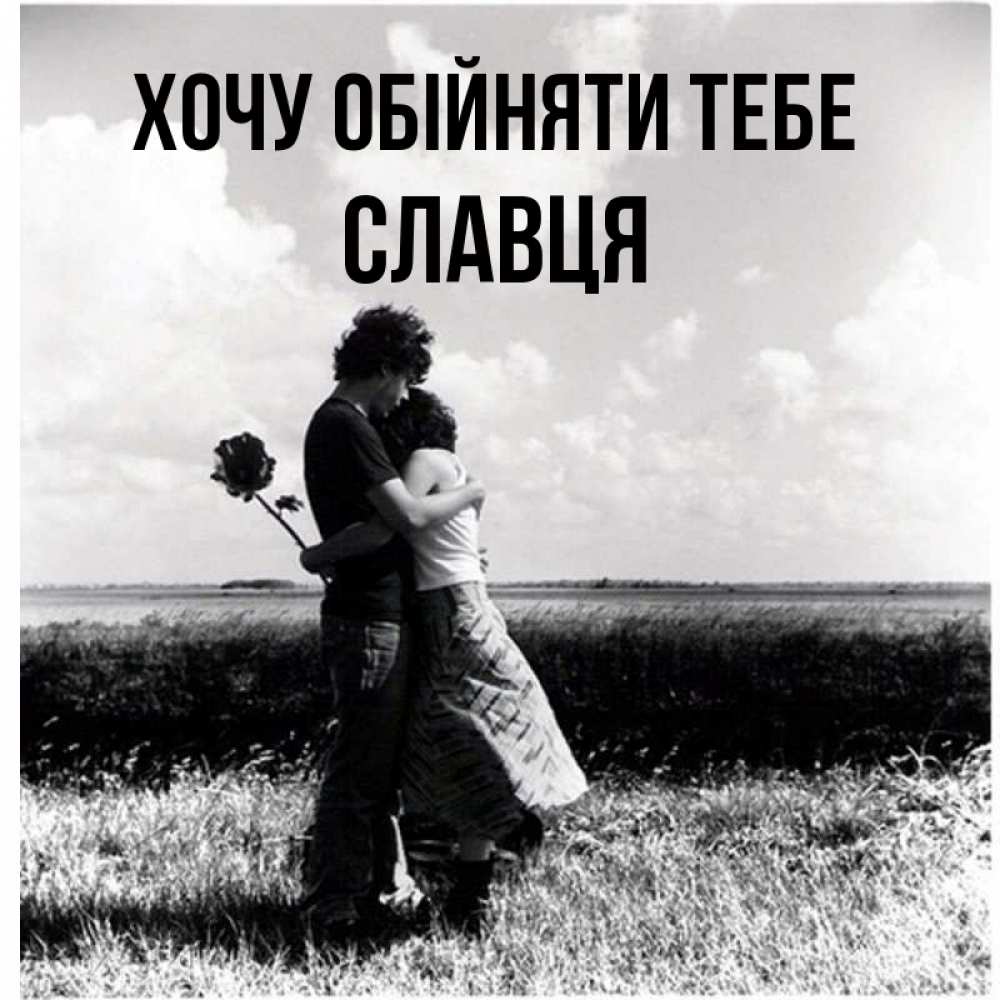Открытка на каждый день з підписом, Славця Хочу обійняти тебе чернобелое фото Прикольна листівка з побажанням онлайн скачати безкоштовно 