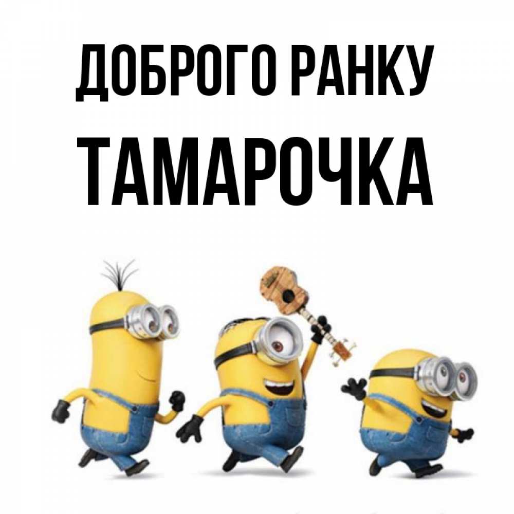 Открытка на каждый день з підписом, Тамарочка Доброго ранку миньоны и прекрасное утро Прикольна листівка з побажанням онлайн скачати безкоштовно 