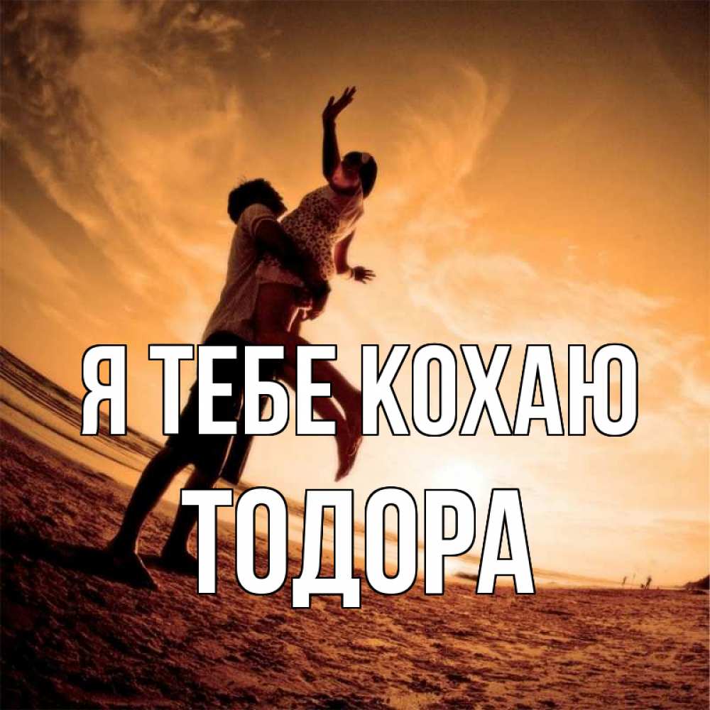 Открытка на каждый день з підписом, Тодора Я тебе кохаю парень держит девушку Прикольна листівка з побажанням онлайн скачати безкоштовно 