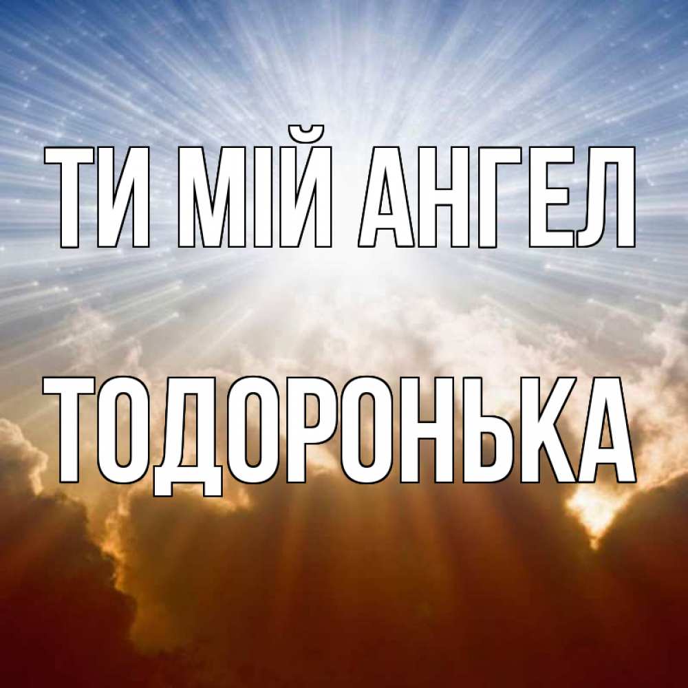 Открытка на каждый день з підписом, Тодоронька Ти мій ангел ангельский свет на небе Прикольна листівка з побажанням онлайн скачати безкоштовно 