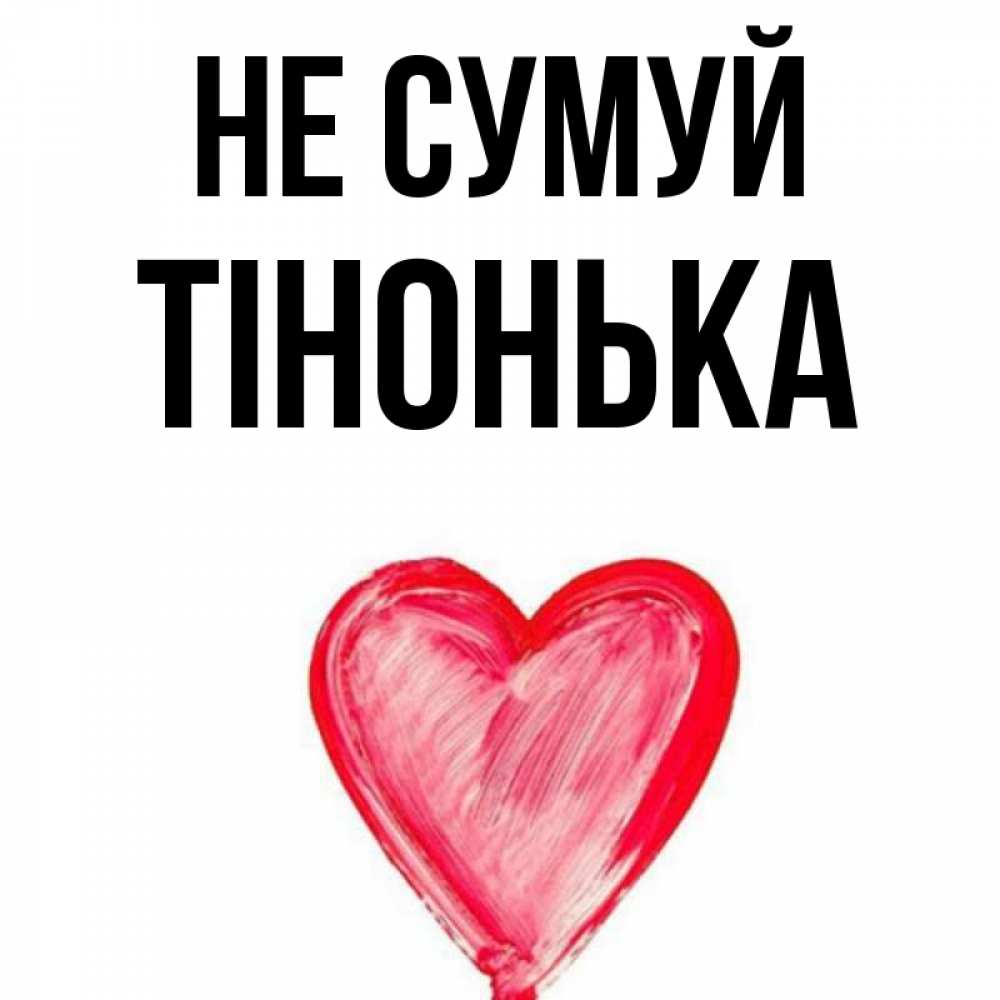 Открытка на каждый день з підписом, Тінонька Не сумуй сердечко Прикольна листівка з побажанням онлайн скачати безкоштовно 