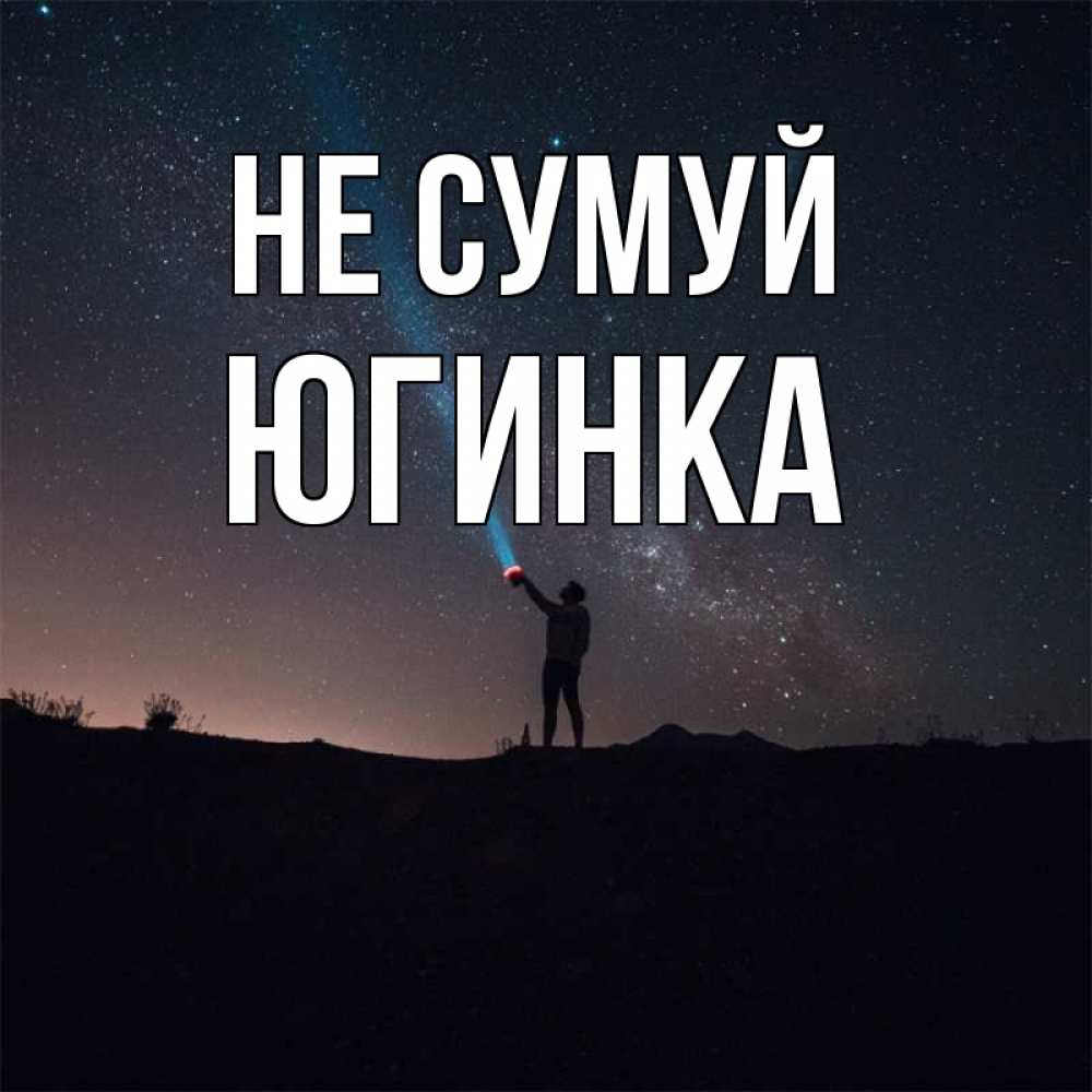 Открытка на каждый день з підписом, Югинка Не сумуй луч света и млечный путь Прикольна листівка з побажанням онлайн скачати безкоштовно 