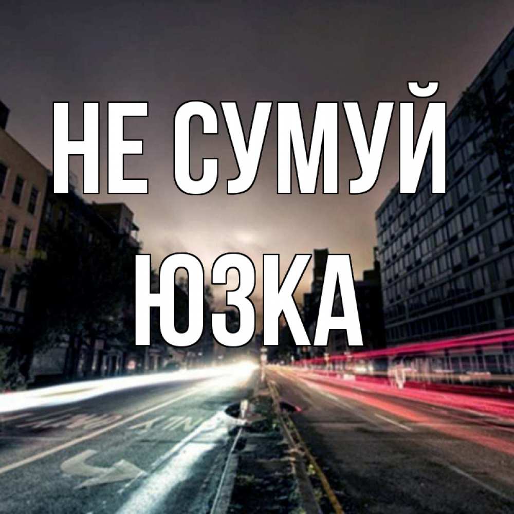 Открытка на каждый день з підписом, Юзка Не сумуй съемка ночью Прикольна листівка з побажанням онлайн скачати безкоштовно 