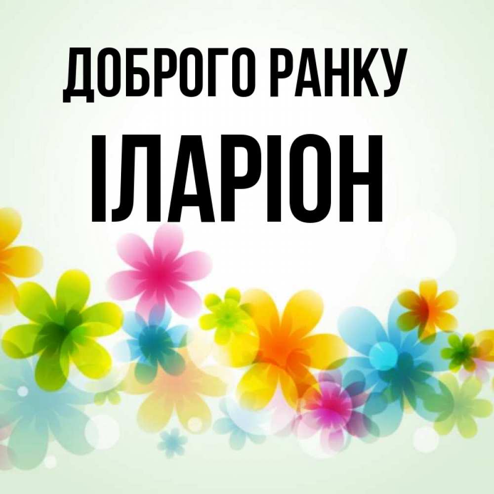 Открытка на каждый день з підписом, Іларіон Доброго ранку позитивные цветочки Прикольна листівка з побажанням онлайн скачати безкоштовно 