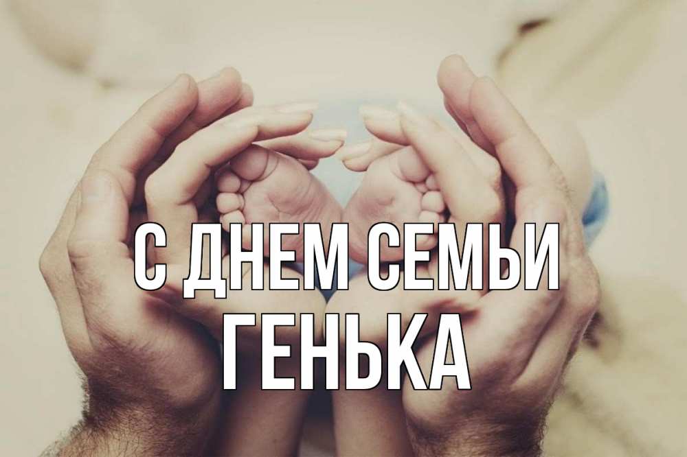 Открытка на каждый день з підписом, Генька С днем семьи Семья, малыш, руки Прикольна листівка з побажанням онлайн скачати безкоштовно 