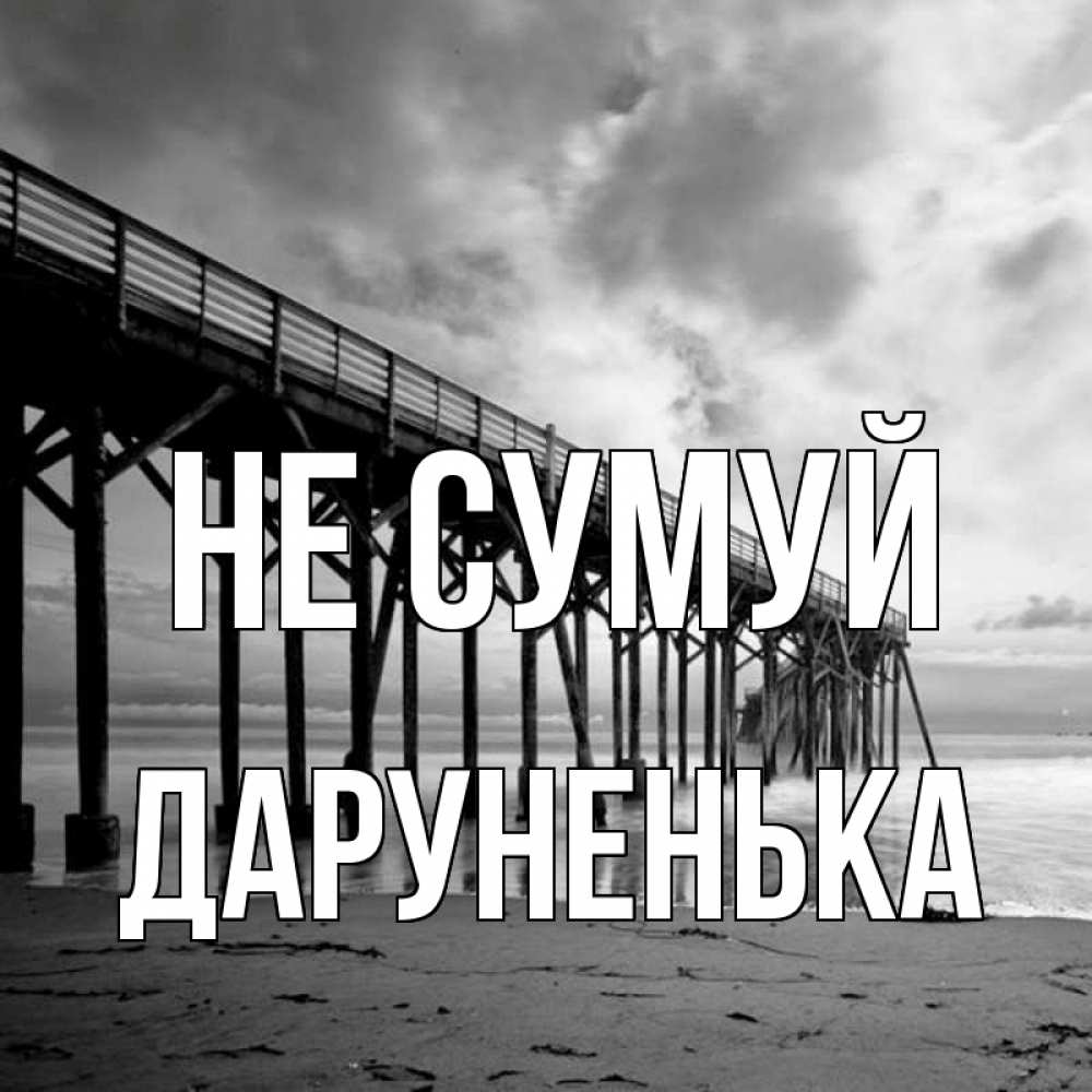Открытка на каждый день з підписом, Даруненька Не сумуй вода и пляж под мостом Прикольна листівка з побажанням онлайн скачати безкоштовно 
