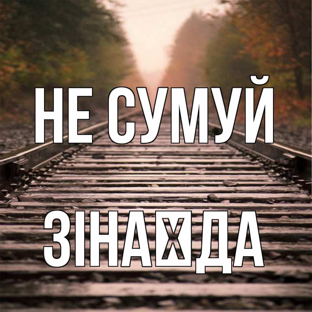 Открытка на каждый день з підписом, Зінаїда Не сумуй лес и железная дорога Прикольна листівка з побажанням онлайн скачати безкоштовно 