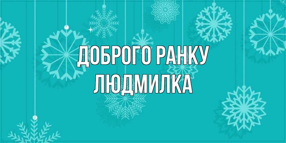 Открытка на каждый день з підписом, Людмилка Доброго ранку открытка со снежинками Прикольна листівка з побажанням онлайн скачати безкоштовно 
