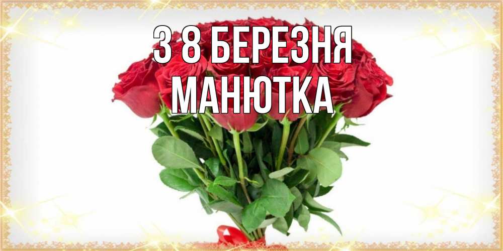 Открытка на каждый день з підписом, Манютка З 8 БЕРЕЗНЯ самый огромный букет для милых дам Прикольна листівка з побажанням онлайн скачати безкоштовно 