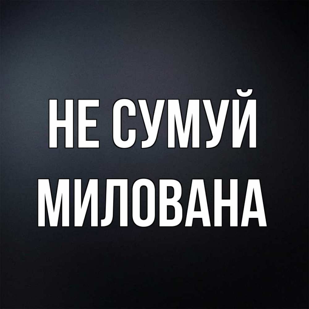 Открытка на каждый день з підписом, Милована Не сумуй Градиент серый Прикольна листівка з побажанням онлайн скачати безкоштовно 