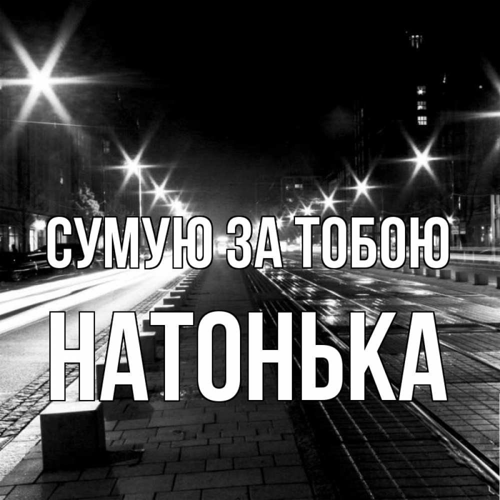 Открытка на каждый день з підписом, Натонька Сумую за тобою проспект Прикольна листівка з побажанням онлайн скачати безкоштовно 