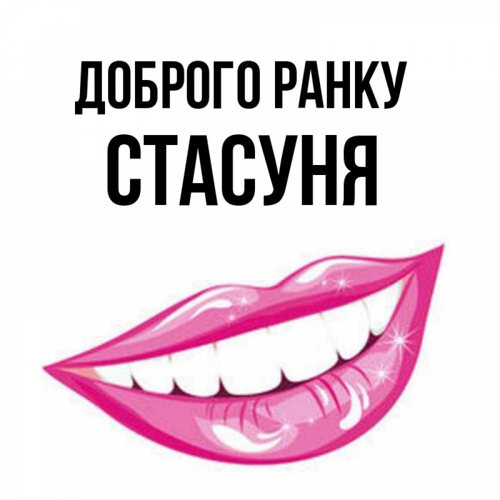 Открытка на каждый день з підписом, Стасуня Доброго ранку розовые губы и белые зубы Прикольна листівка з побажанням онлайн скачати безкоштовно 