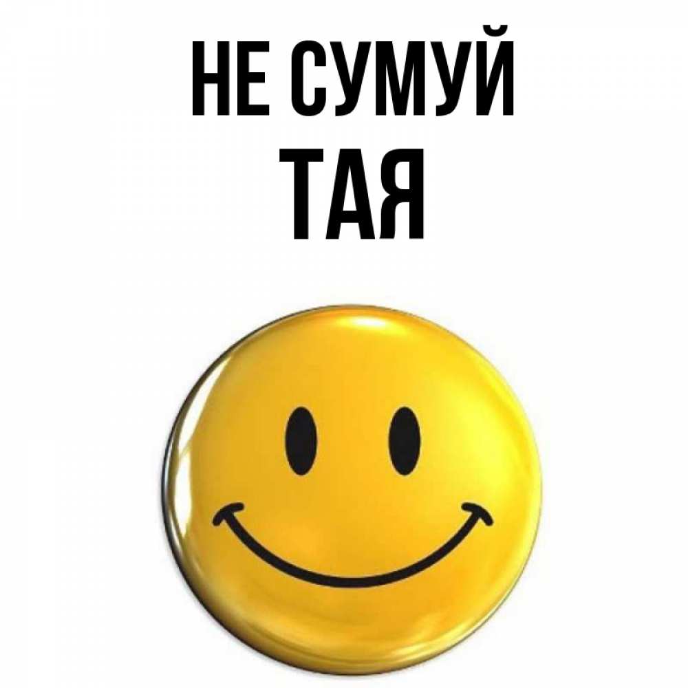 Открытка на каждый день з підписом, Тая Не сумуй желаем всем позитива Прикольна листівка з побажанням онлайн скачати безкоштовно 