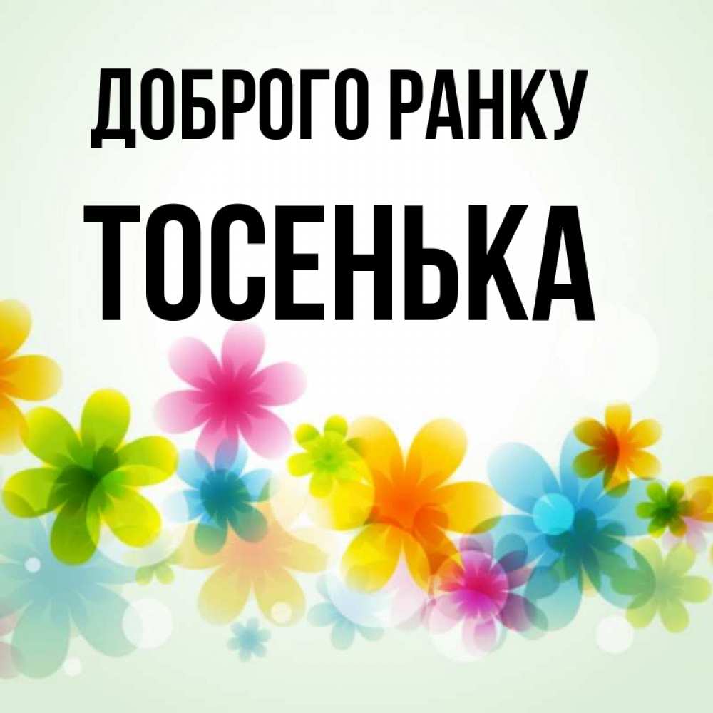 Открытка на каждый день з підписом, Тосенька Доброго ранку позитивные цветочки Прикольна листівка з побажанням онлайн скачати безкоштовно 