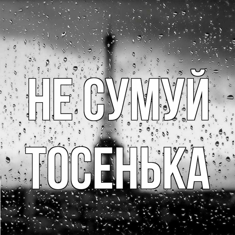 Открытка на каждый день з підписом, Тосенька Не сумуй Париж и Эйфелева башня Прикольна листівка з побажанням онлайн скачати безкоштовно 