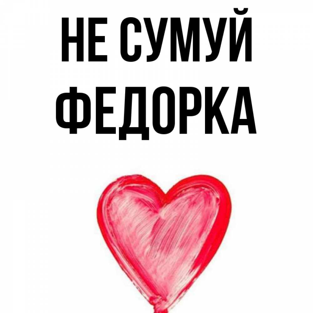 Открытка на каждый день з підписом, Федорка Не сумуй сердечко Прикольна листівка з побажанням онлайн скачати безкоштовно 