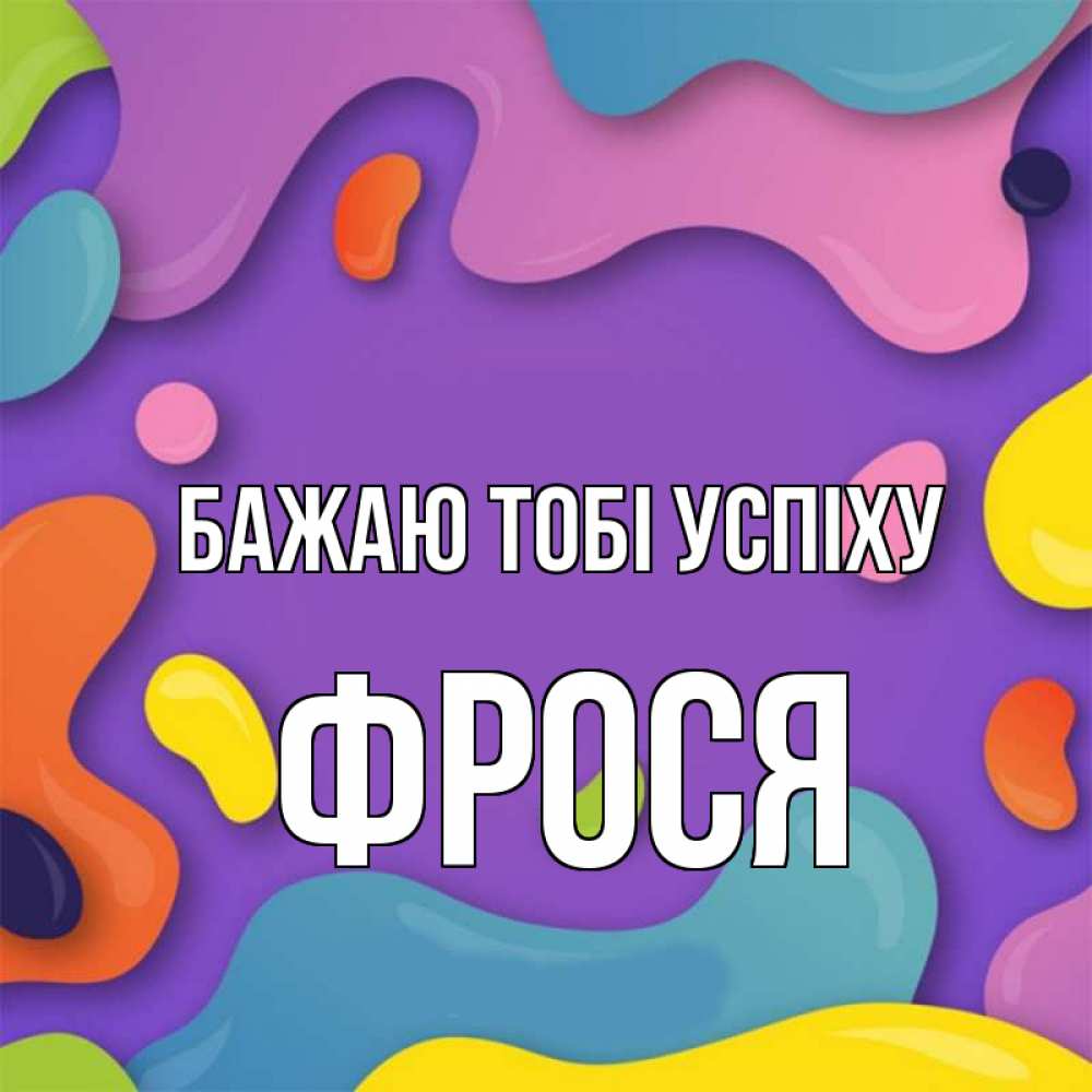 Открытка на каждый день з підписом, Фрося Бажаю тобі успіху абстрактное что то Прикольна листівка з побажанням онлайн скачати безкоштовно 