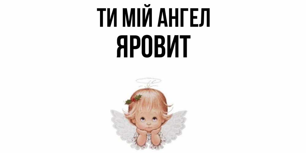 Открытка на каждый день з підписом, Яровит Ти мій ангел ангел Прикольна листівка з побажанням онлайн скачати безкоштовно 