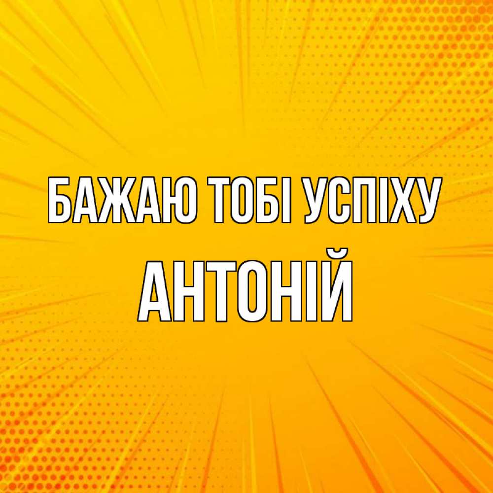 Открытка на каждый день з підписом, Антоній Бажаю тобі успіху фон Прикольна листівка з побажанням онлайн скачати безкоштовно 