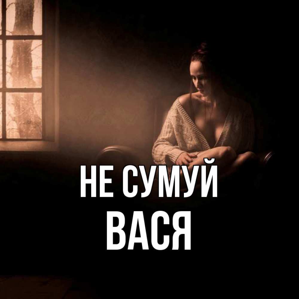 Открытка на каждый день з підписом, Вася Не сумуй сидя у окна Прикольна листівка з побажанням онлайн скачати безкоштовно 