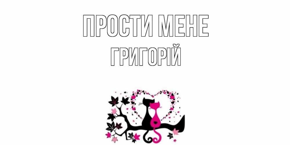 Открытка на каждый день з підписом, Григорій Прости мене коты Прикольна листівка з побажанням онлайн скачати безкоштовно 