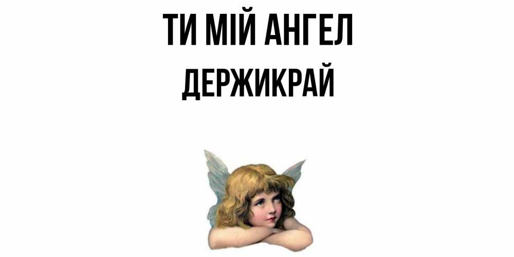 Открытка на каждый день з підписом, Держикрай Ти мій ангел ангел Прикольна листівка з побажанням онлайн скачати безкоштовно 