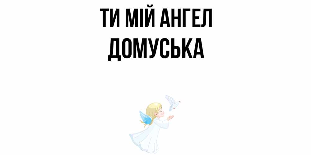 Открытка на каждый день з підписом, Домуська Ти мій ангел ангел, голубь Прикольна листівка з побажанням онлайн скачати безкоштовно 