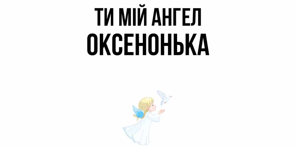 Открытка на каждый день з підписом, Оксенонька Ти мій ангел ангел, голубь Прикольна листівка з побажанням онлайн скачати безкоштовно 