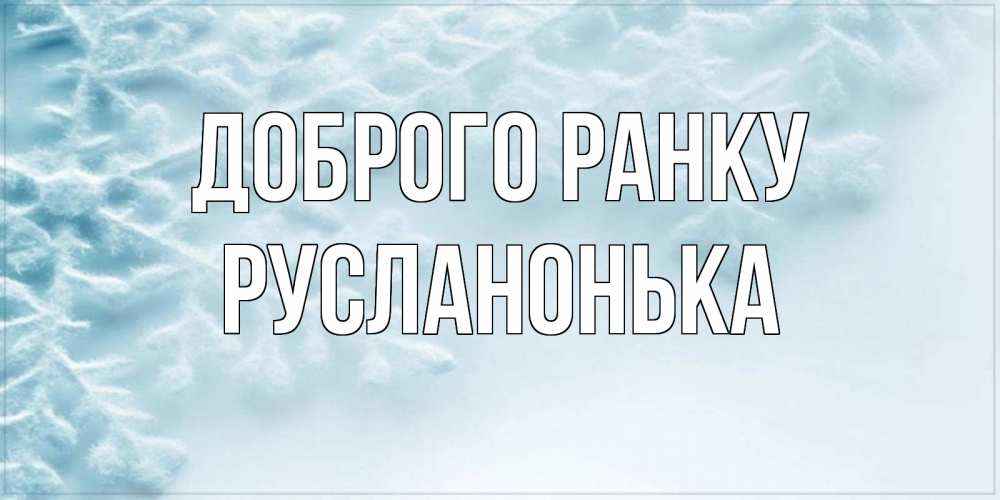 Открытка на каждый день з підписом, Русланонька Доброго ранку классное зимнее утро Прикольна листівка з побажанням онлайн скачати безкоштовно 