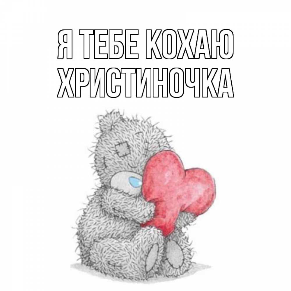 Открытка на каждый день з підписом, Христиночка Я тебе кохаю открытка для любимой девушки или парня с медвежонком Тедди Прикольна листівка з побажанням онлайн скачати безкоштовно 