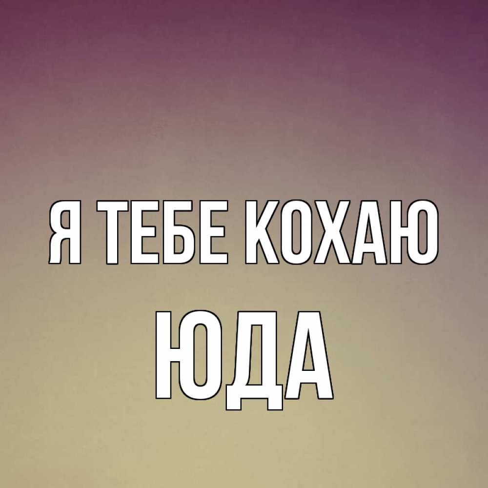 Открытка на каждый день з підписом, Юда Я тебе кохаю для любимой Прикольна листівка з побажанням онлайн скачати безкоштовно 
