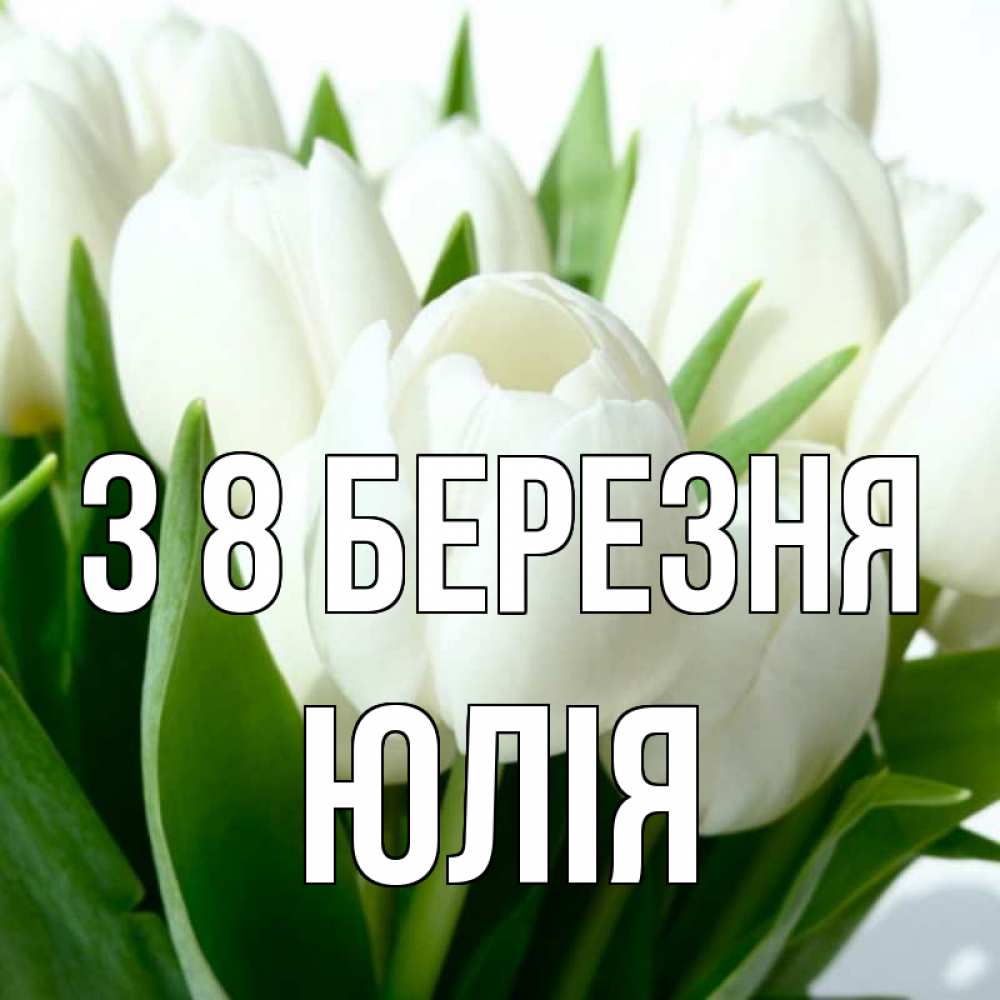 Открытка на каждый день з підписом, Юлія З 8 БЕРЕЗНЯ цветы Прикольна листівка з побажанням онлайн скачати безкоштовно 