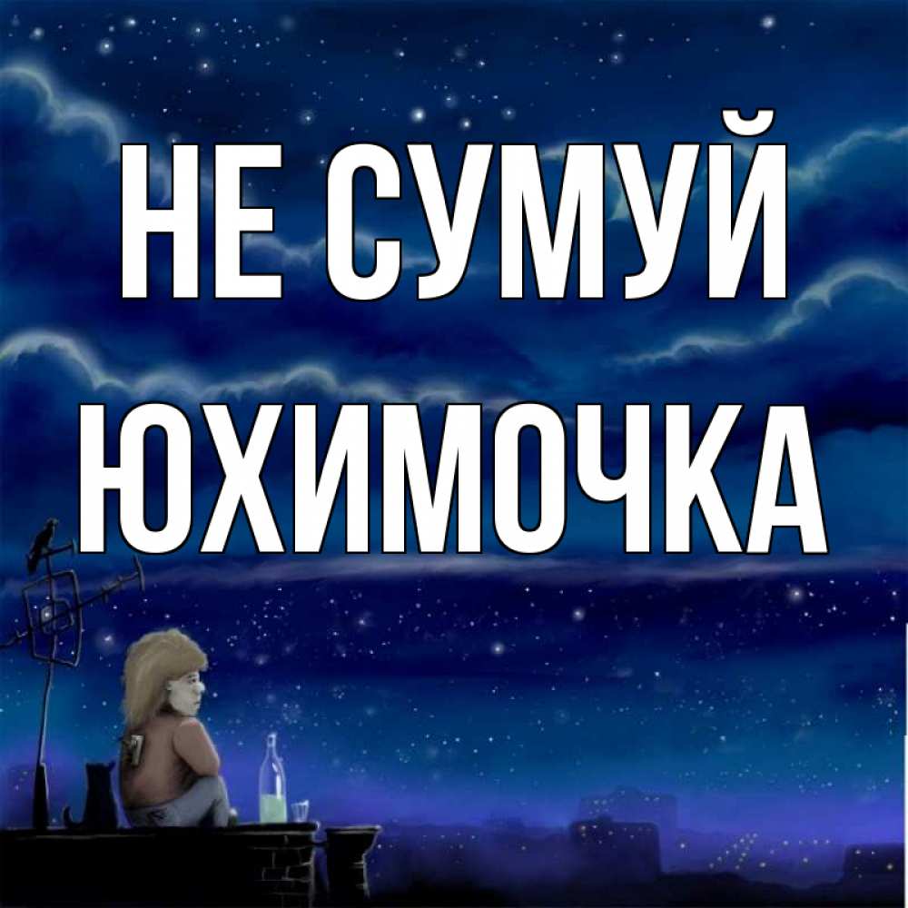Открытка на каждый день з підписом, Юхимочка Не сумуй город с крыши Прикольна листівка з побажанням онлайн скачати безкоштовно 