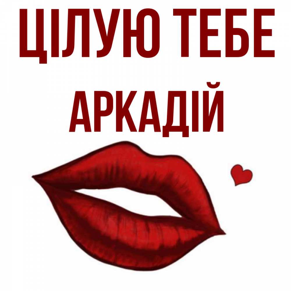 Открытка на каждый день з підписом, Аркадій Цілую тебе сердечко и губы целуют Прикольна листівка з побажанням онлайн скачати безкоштовно 