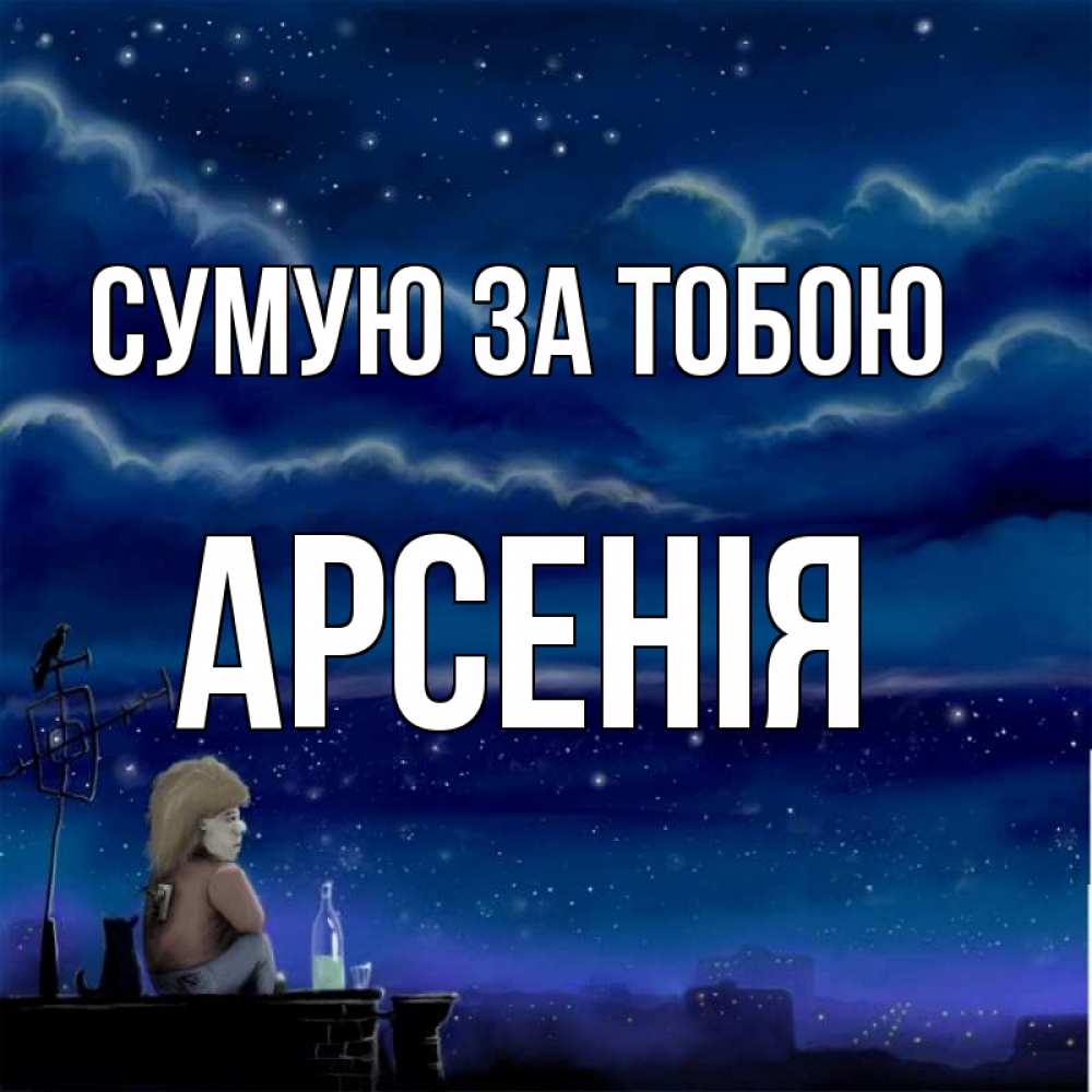 Открытка на каждый день з підписом, Арсенія Сумую за тобою на крыше 1 Прикольна листівка з побажанням онлайн скачати безкоштовно 