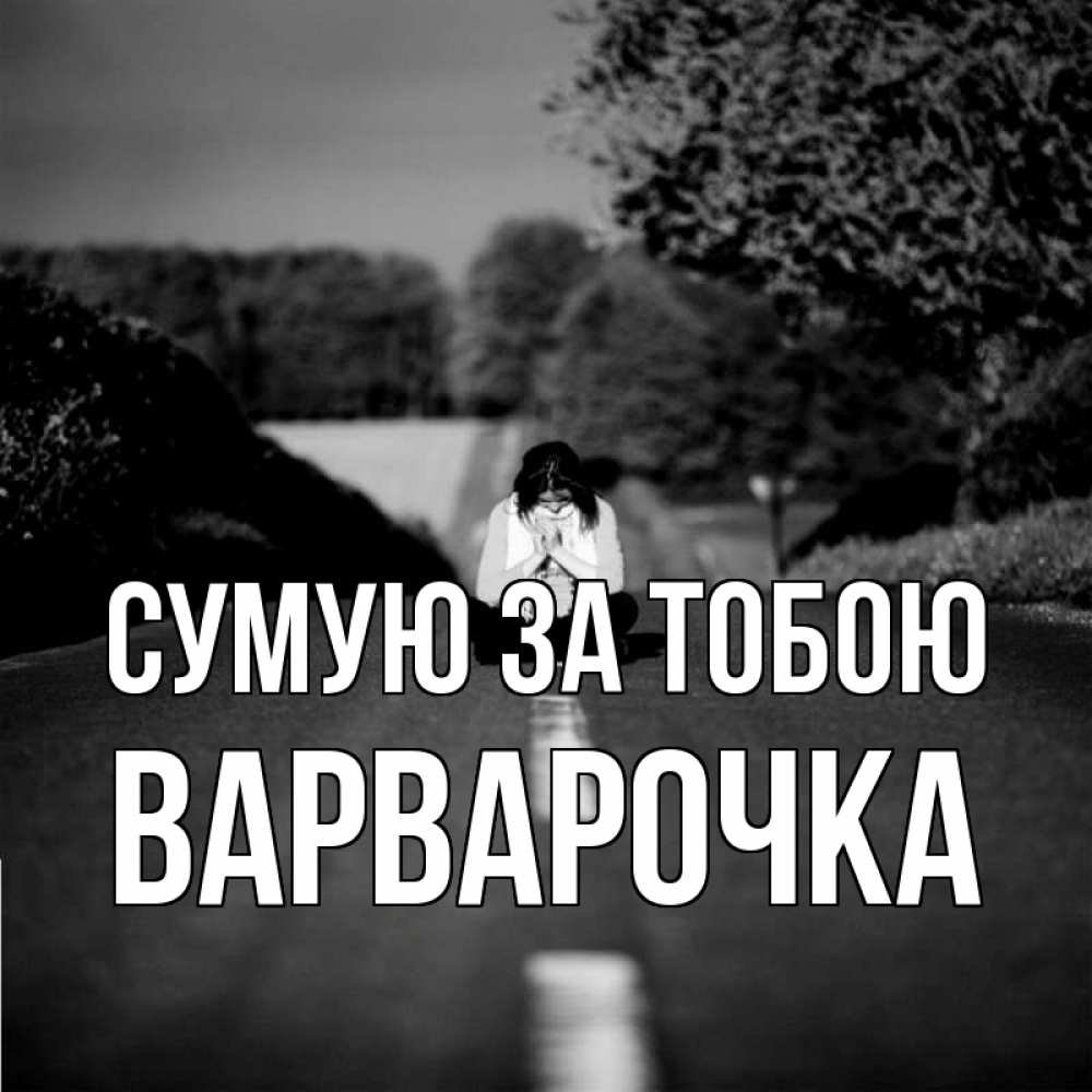 Открытка на каждый день з підписом, Варварочка Сумую за тобою фото Прикольна листівка з побажанням онлайн скачати безкоштовно 