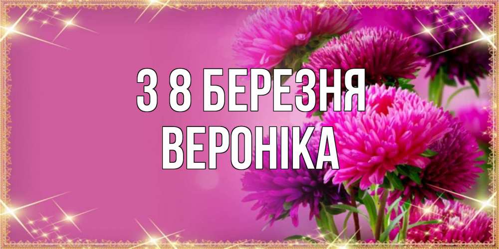 Открытка на каждый день з підписом, Вероніка З 8 БЕРЕЗНЯ садовые цветы на 8 марта Прикольна листівка з побажанням онлайн скачати безкоштовно 