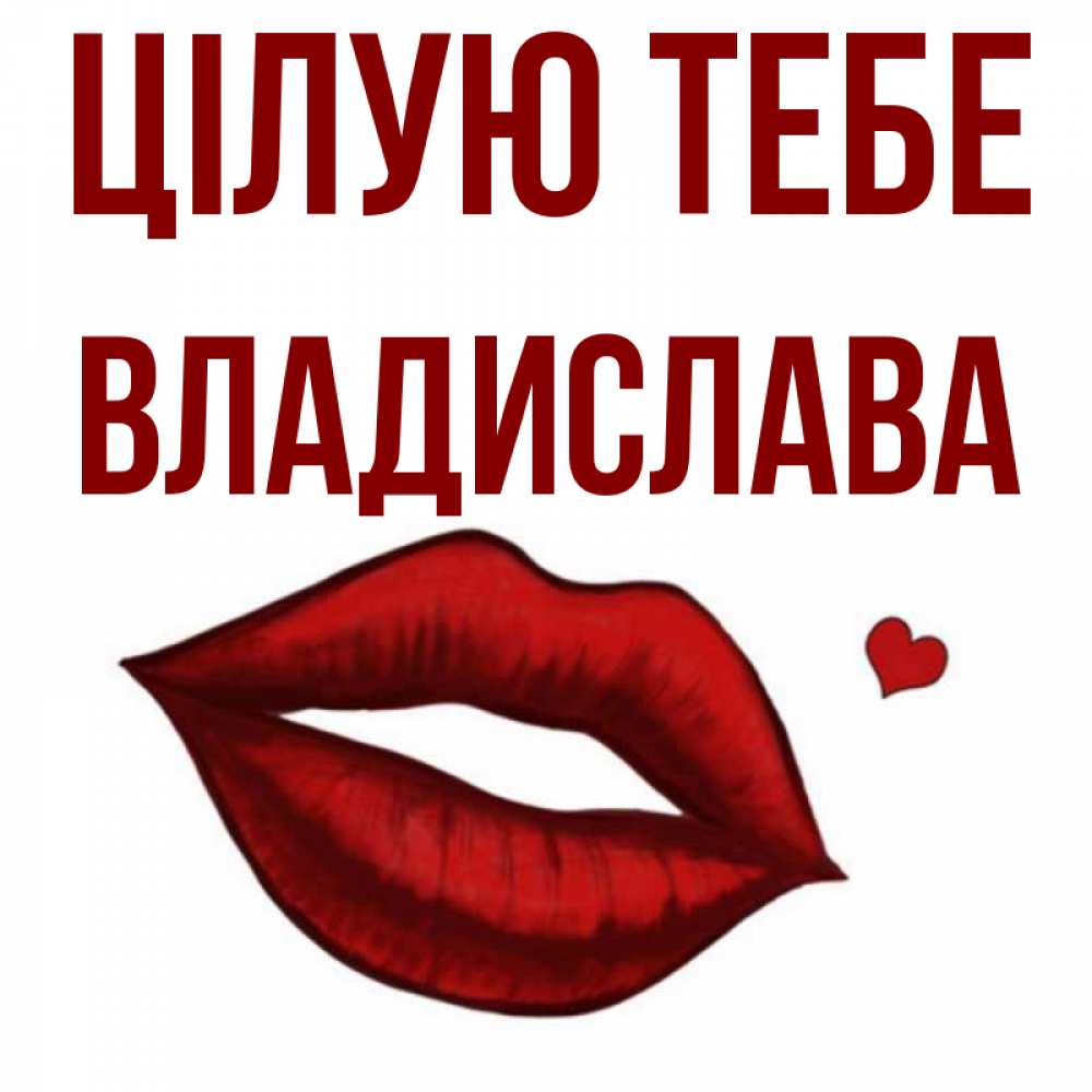 Открытка на каждый день з підписом, Владислава Цілую тебе сердечко и губы целуют Прикольна листівка з побажанням онлайн скачати безкоштовно 