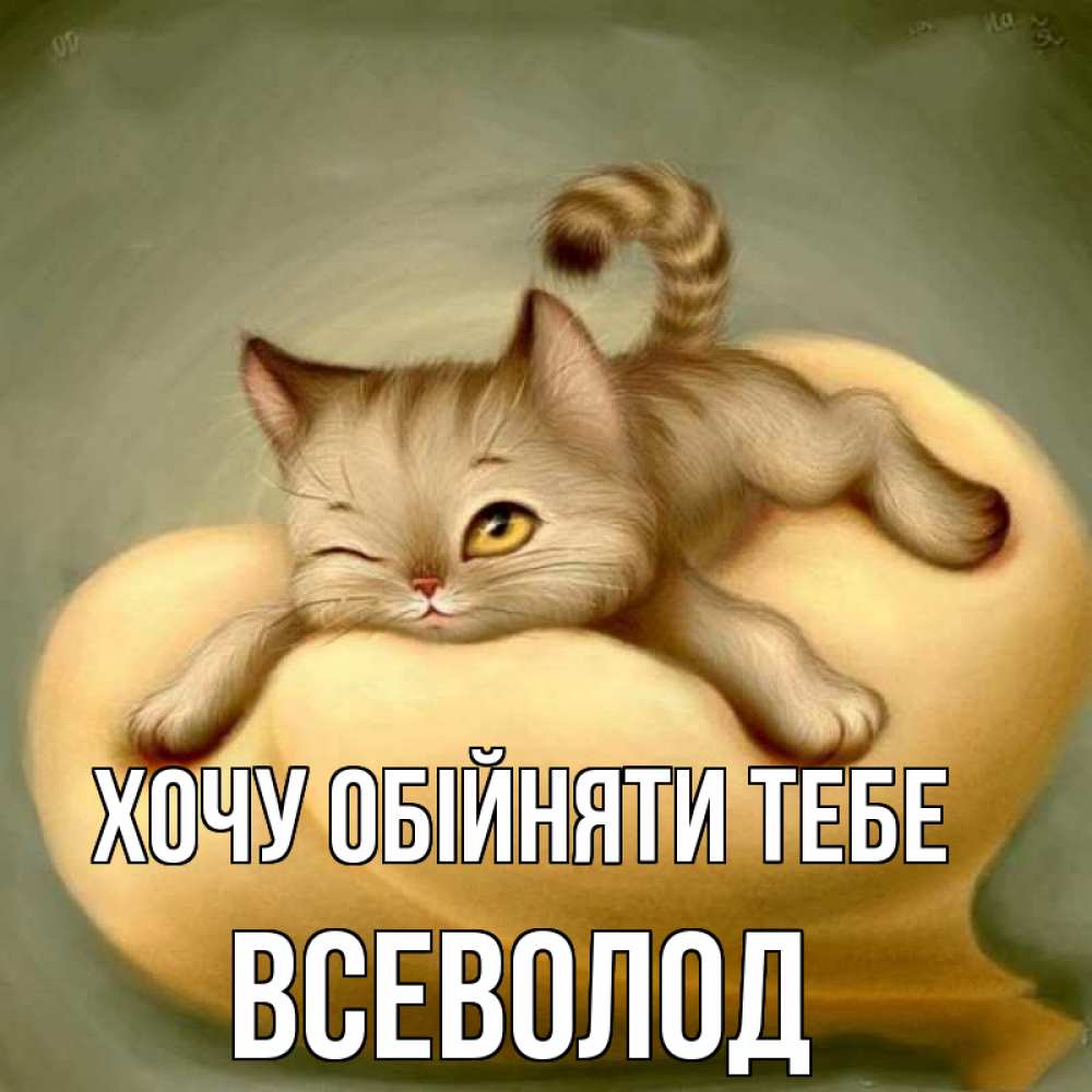 Открытка на каждый день з підписом, Всеволод Хочу обійняти тебе кошечка Прикольна листівка з побажанням онлайн скачати безкоштовно 