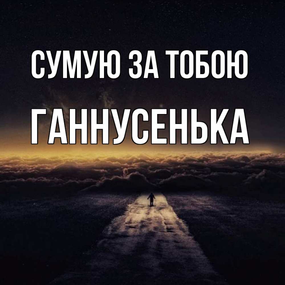 Открытка на каждый день з підписом, Ганнусенька Сумую за тобою идем Прикольна листівка з побажанням онлайн скачати безкоштовно 