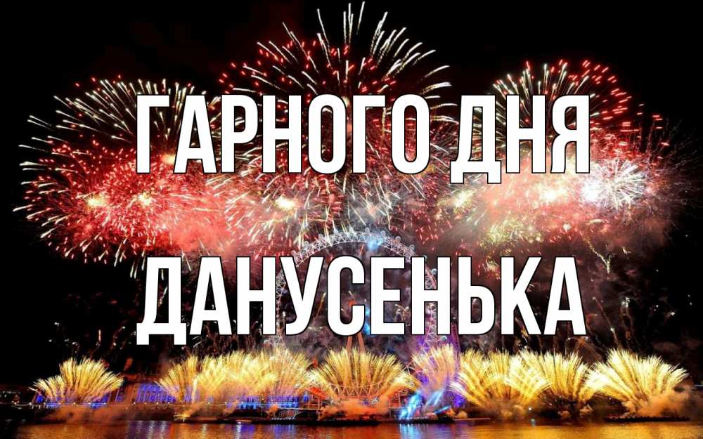 Открытка на каждый день з підписом, Данусенька Гарного дня Фейрверг 2 Прикольна листівка з побажанням онлайн скачати безкоштовно 