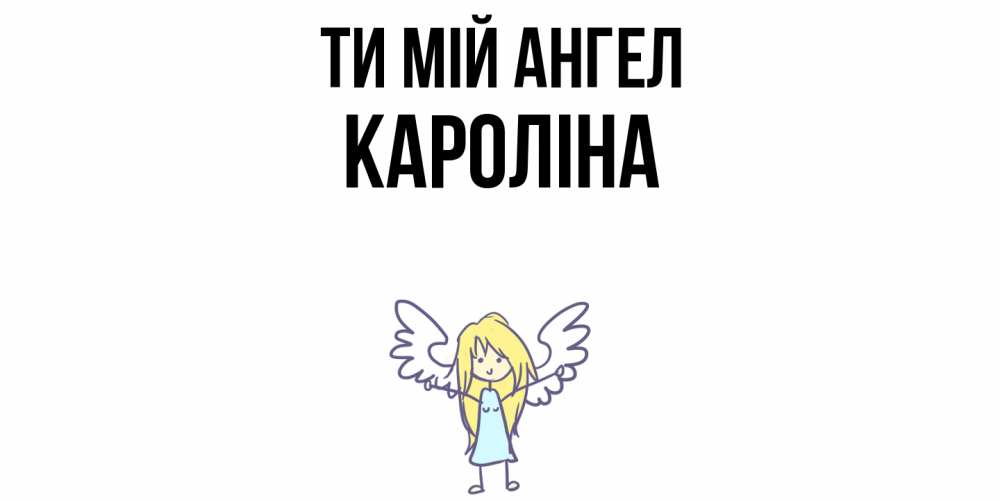 Открытка на каждый день з підписом, Кароліна Ти мій ангел ангел Прикольна листівка з побажанням онлайн скачати безкоштовно 