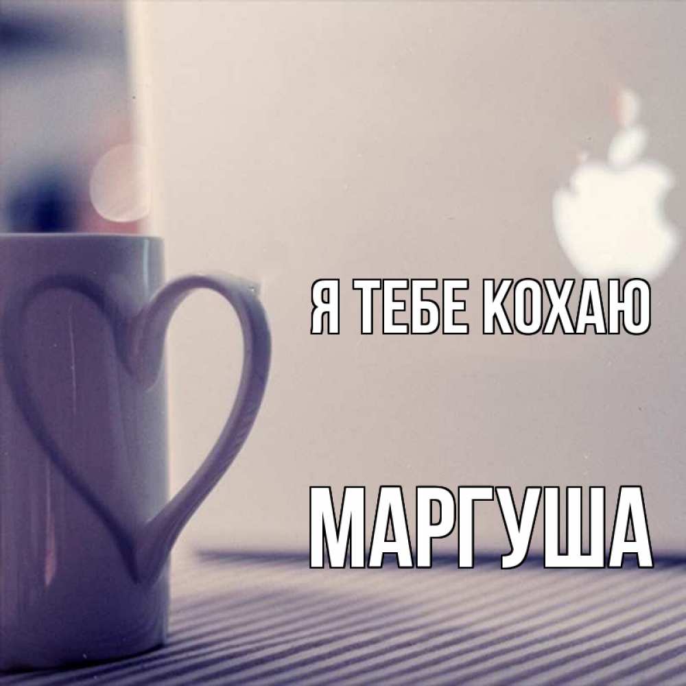 Открытка на каждый день з підписом, Маргуша Я тебе кохаю знак яблока Прикольна листівка з побажанням онлайн скачати безкоштовно 
