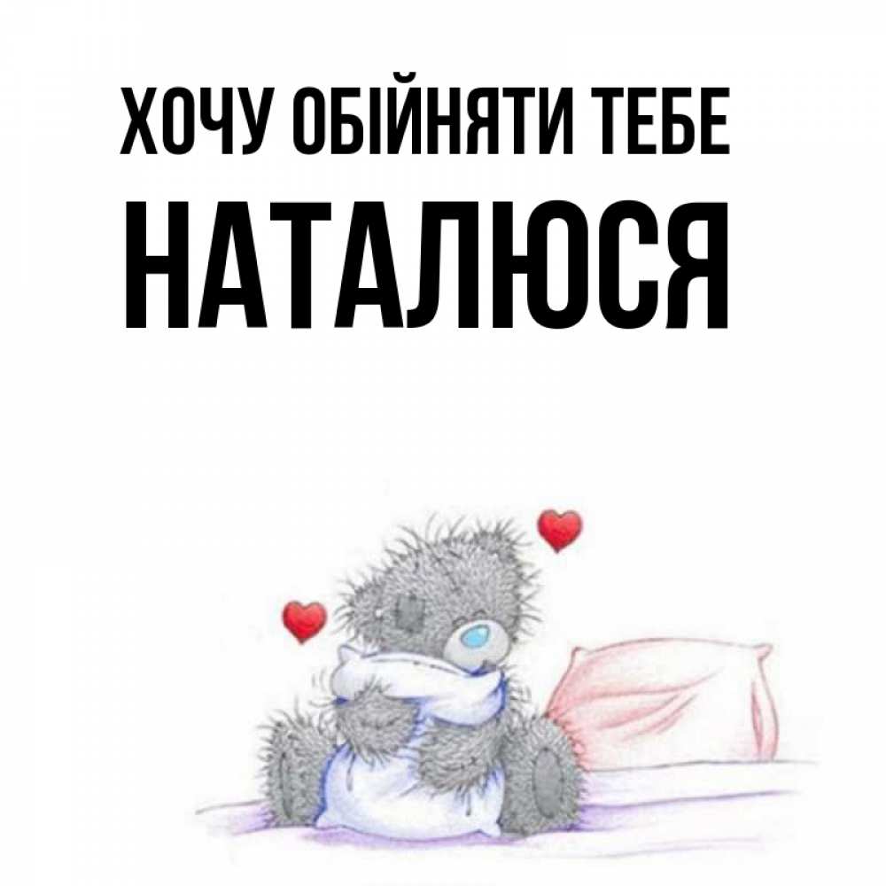Открытка на каждый день з підписом, Наталюся Хочу обійняти тебе сердечки мишка Тедди и кроватка Прикольна листівка з побажанням онлайн скачати безкоштовно 