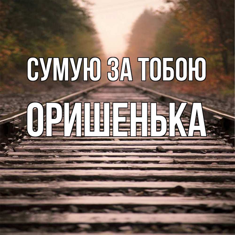 Открытка на каждый день з підписом, Оришенька Сумую за тобою приезжай Прикольна листівка з побажанням онлайн скачати безкоштовно 
