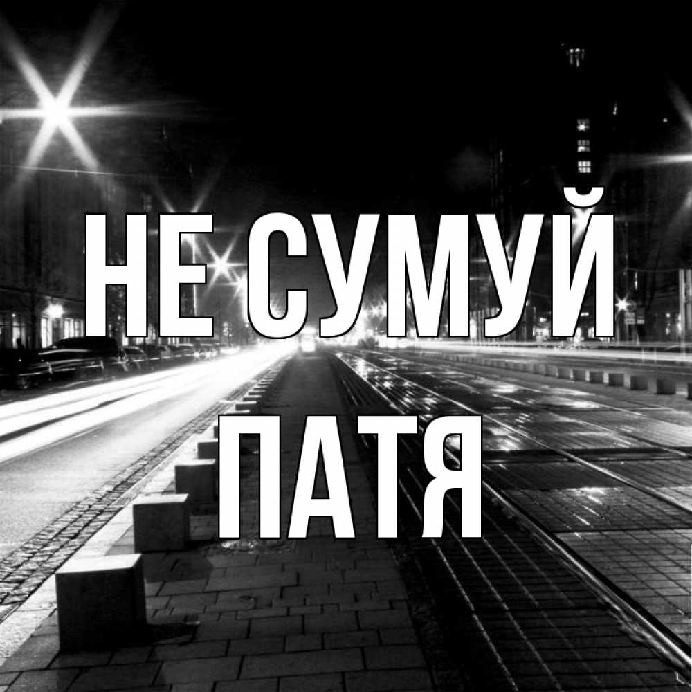 Открытка на каждый день з підписом, Патя Не сумуй ночной проспект Прикольна листівка з побажанням онлайн скачати безкоштовно 