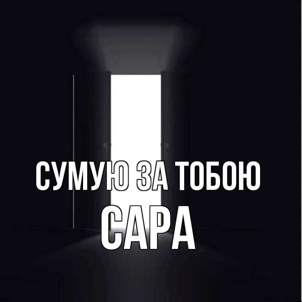 Открытка на каждый день з підписом, Сара Сумую за тобою дверь и свет Прикольна листівка з побажанням онлайн скачати безкоштовно 
