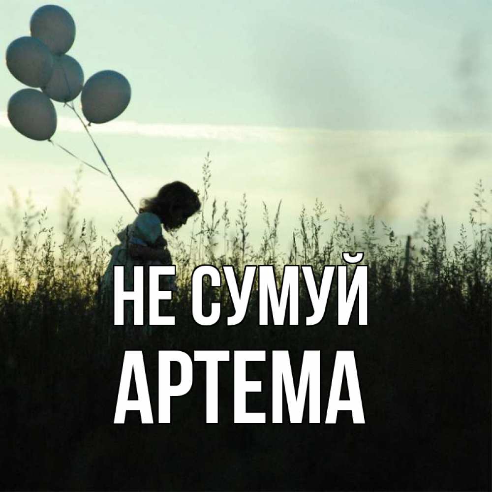 Открытка на каждый день з підписом, Артема Не сумуй ребенок Прикольна листівка з побажанням онлайн скачати безкоштовно 